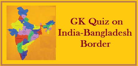 GK Quiz on India-Bangladesh Border